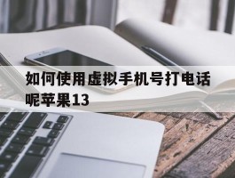 关于如何使用虚拟手机号打电话呢苹果13的信息