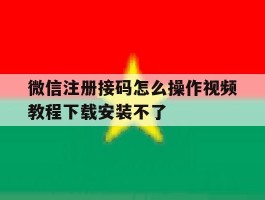 微信注册接码怎么操作视频教程下载安装不了的简单介绍