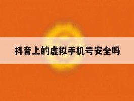 抖音上的虚拟手机号安全吗