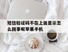 短信验证码不在上面显示怎么回事呢苹果手机