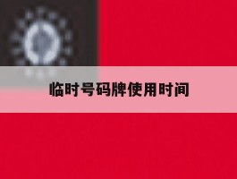 临时号码牌使用时间