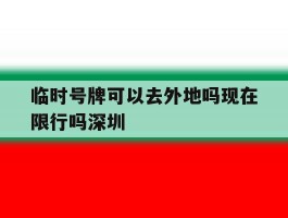 临时号牌可以去外地吗现在限行吗深圳