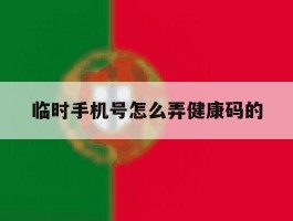 临时手机号怎么弄健康码的
