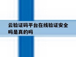 云验证码平台在线验证安全吗是真的吗