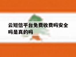 云短信平台免费收费吗安全吗是真的吗