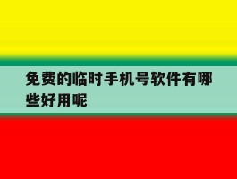 免费的临时手机号软件有哪些好用呢
