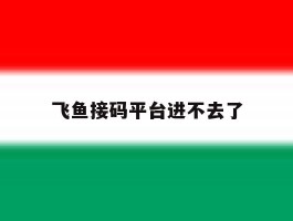 飞鱼接码平台进不去了