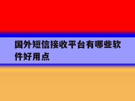 国外短信接收平台有哪些软件好用点