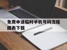 免费申请临时手机号码流程图表下载的简单介绍
