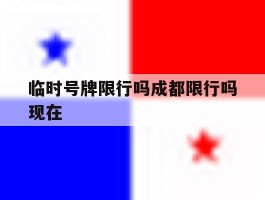 临时号牌限行吗成都限行吗现在