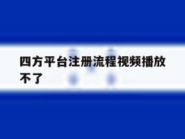 四方平台注册流程视频播放不了