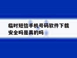 包含临时短信手机号码软件下载安全吗是真的吗的词条