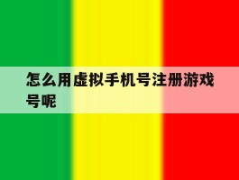 关于怎么用虚拟手机号注册游戏号呢的信息