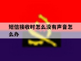 短信接收时怎么没有声音怎么办的简单介绍
