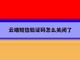 云端短信验证码怎么关闭了