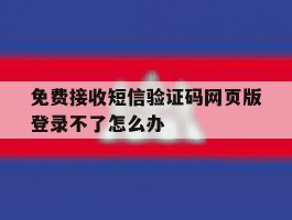 免费接收短信验证码网页版登录不了怎么办