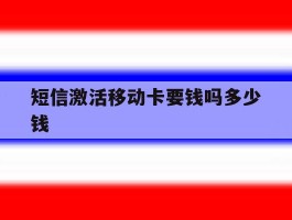短信激活移动卡要钱吗多少钱
