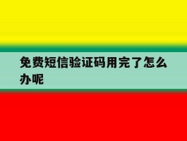 免费短信验证码用完了怎么办呢