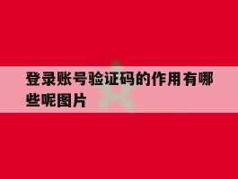登录账号验证码的作用有哪些呢图片的简单介绍