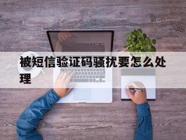 被短信验证码骚扰要怎么处理