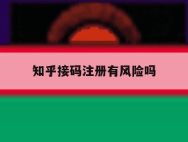 知乎接码注册有风险吗