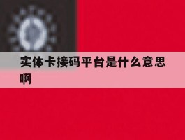 实体卡接码平台是什么意思啊