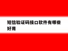 短信验证码接口软件有哪些好用