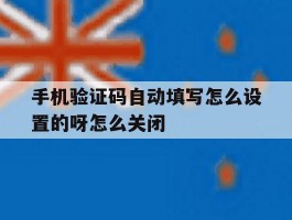 手机验证码自动填写怎么设置的呀怎么关闭的简单介绍