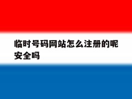 临时号码网站怎么注册的呢安全吗