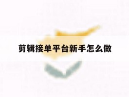 剪辑接单平台新手怎么做