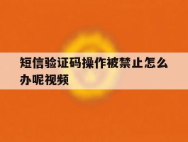 短信验证码操作被禁止怎么办呢视频