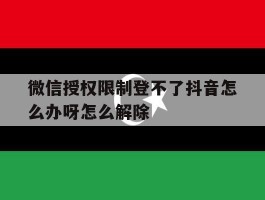 微信授权限制登不了抖音怎么办呀怎么解除