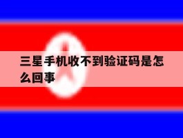 三星手机收不到验证码是怎么回事