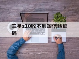 三星s10收不到短信验证码