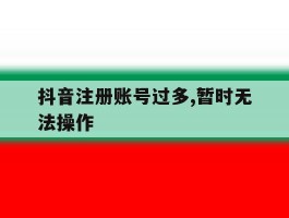 抖音注册账号过多,暂时无法操作