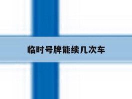 临时号牌能续几次车