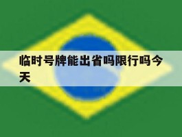 临时号牌能出省吗限行吗今天