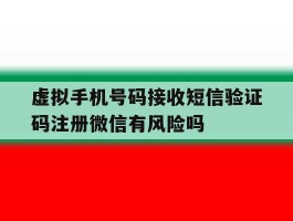 虚拟手机号码接收短信验证码注册微信有风险吗的简单介绍
