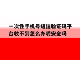 包含一次性手机号短信验证码平台收不到怎么办呢安全吗的词条