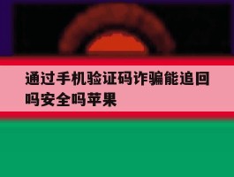 通过手机验证码诈骗能追回吗安全吗苹果