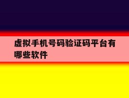 虚拟手机号码验证码平台有哪些软件