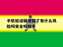 手机验证码泄露了有什么风险吗安全吗知乎的简单介绍