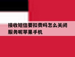 接收短信要扣费吗怎么关闭服务呢苹果手机的简单介绍