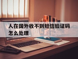 人在国外收不到短信验证码怎么处理