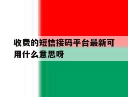 包含收费的短信接码平台最新可用什么意思呀的词条
