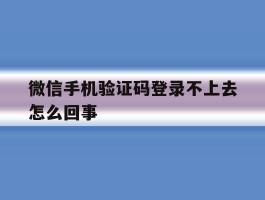 微信手机验证码登录不上去怎么回事