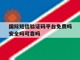 包含国际短信验证码平台免费吗安全吗可靠吗的词条
