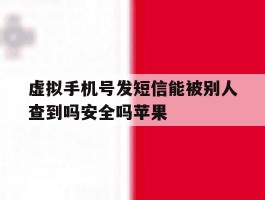 关于虚拟手机号发短信能被别人查到吗安全吗苹果的信息
