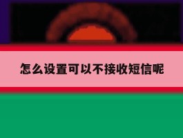 怎么设置可以不接收短信呢