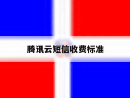 腾讯云短信收费标准的简单介绍